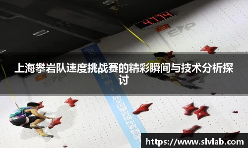 上海攀岩队速度挑战赛的精彩瞬间与技术分析探讨